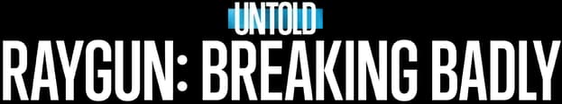 Untold Raygun: Breaking Badly