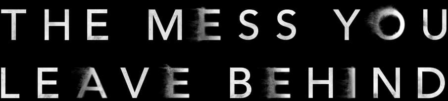 The Mess You Leave Behind